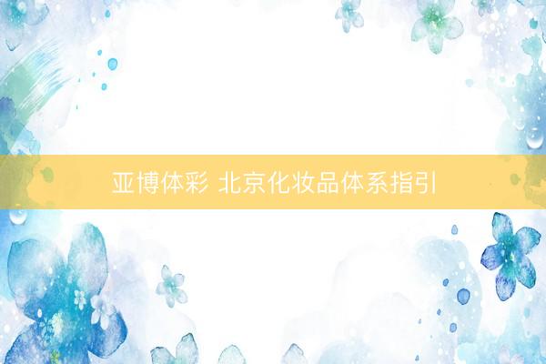 亚博体彩 北京化妆品体系指引