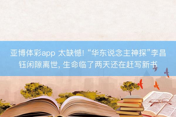 亚博体彩app 太缺憾! “华东说念主神探”李昌钰闲隙离世, 生命临了两天还在赶写新书