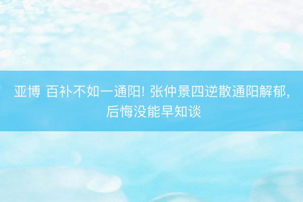 亚博 百补不如一通阳! 张仲景四逆散通阳解郁, 后悔没能早知谈