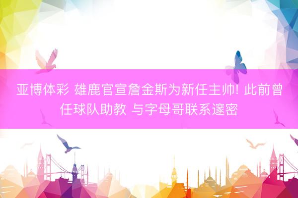 亚博体彩 雄鹿官宣詹金斯为新任主帅! 此前曾任球队助教 与字母哥联系邃密