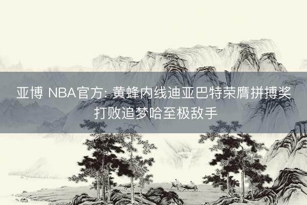 亚博 NBA官方: 黄蜂内线迪亚巴特荣膺拼搏奖 打败追梦哈至极敌手