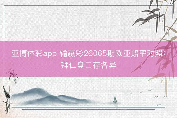 亚博体彩app 输赢彩26065期欧亚赔率对照：拜仁盘口存各异
